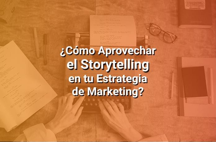 Storytelling Cómo Usarlo en tu Estrategia de Marketing