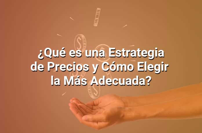 Estrategia de Precios: Qué Es y Cómo Elegir la Mejor Para tu Negocio