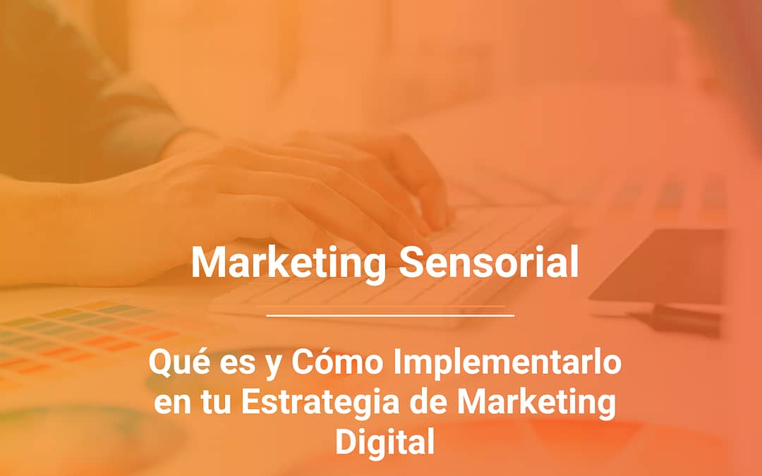Marketing Sensorial: Qué es y Cómo Incluirlo en tu Estrategia de Marketing Digital