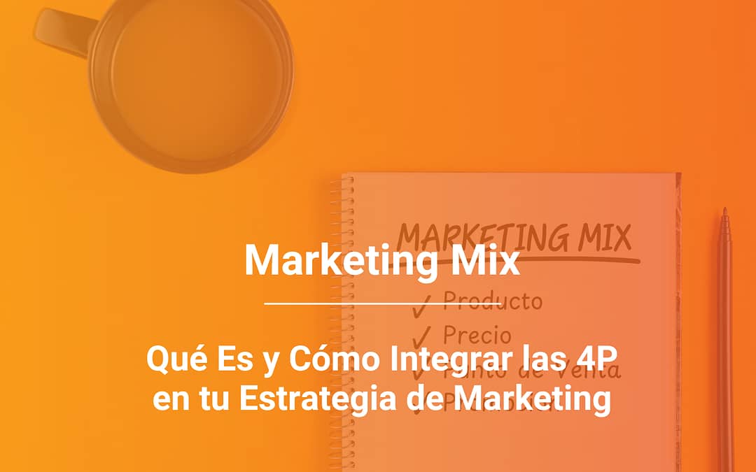 Marketing Mix: Qué Es y Cómo Integrar las 4P en tu Estrategia de Marketing