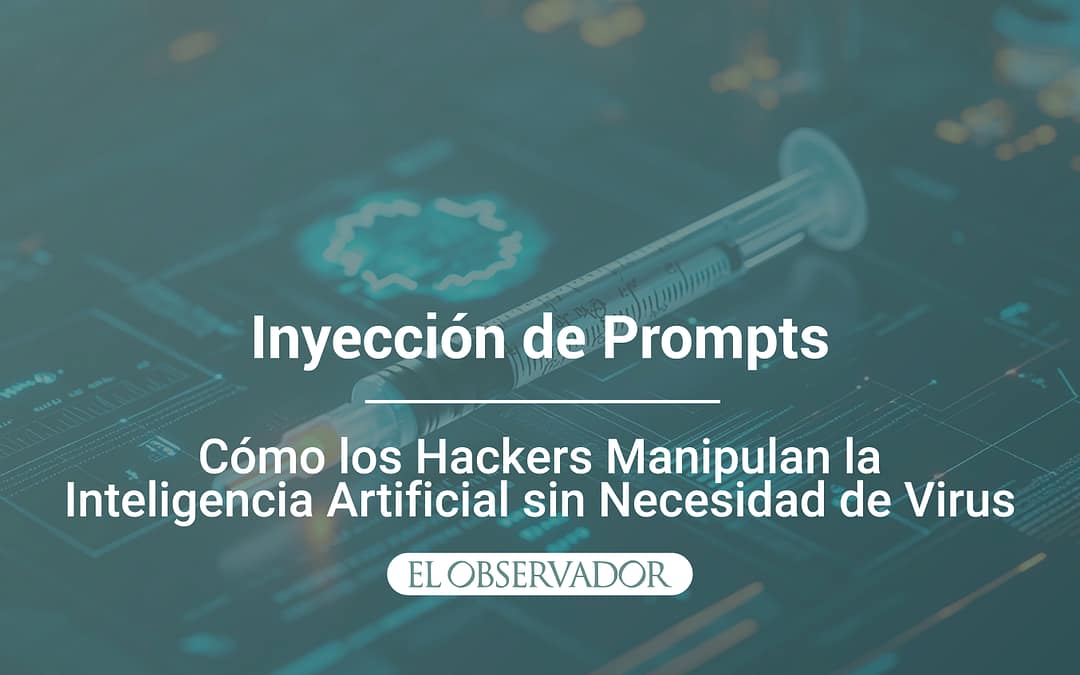 Inyección de Prompts: Cómo los Hackers Manipulan la Inteligencia Artificial sin Necesidad de Virus