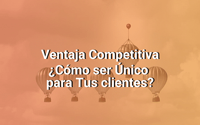 Ventaja Competitiva: Por Qué Es Importante Encontrar Aquello Que Te Hace Único Para Tus Consumidores