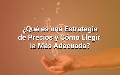 Estrategia de Precios: Qué Es y Cómo Elegir la Mejor Para tu Negocio