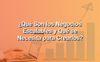 Negocios Escalables: Qué Son y Qué Es Necesario Tener en Cuenta para Crearlos