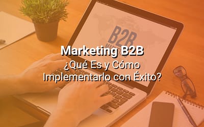 Marketing B2B: Qué Es y Cómo Implementarlo con Éxito