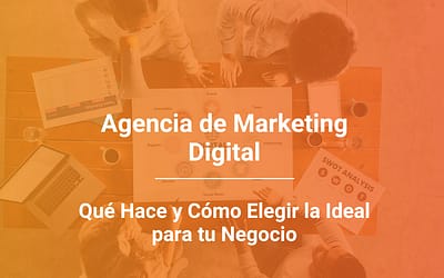 Qué Hace una Agencia de Marketing Digital y Cómo Elegir la Ideal para tu Negocio