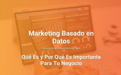 Marketing Basado en Datos: Qué Es y Por Qué Es Importante para tu Negocio