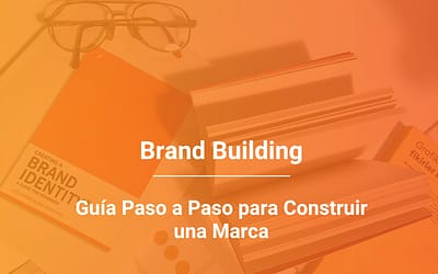 Construcción de Marca o Brand Building: Guía Paso a Paso para Construir una Marca