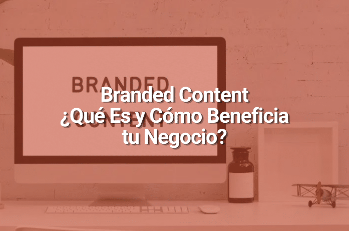Branded Content: Qué Es y Por Qué Es una Herramienta Clave en una Estrategia de Contenidos