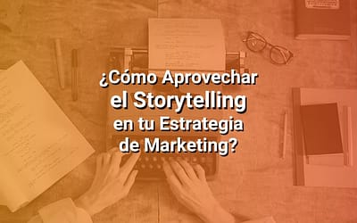 Storytelling: Cómo Aprovechar el Poder de las Historias en tu Estrategia de Marketing Digital