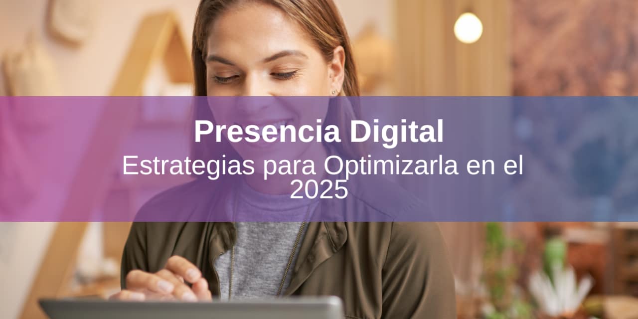 Cómo Mejorar tu Presencia Digital en 2025: Estrategias Efectivas para Empresas y Emprendedores
