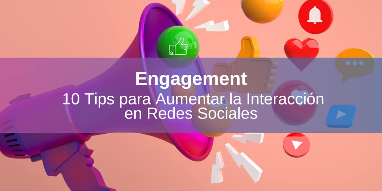 Engagement: 10 Tips para Aumentar la Interacción en Redes Sociales