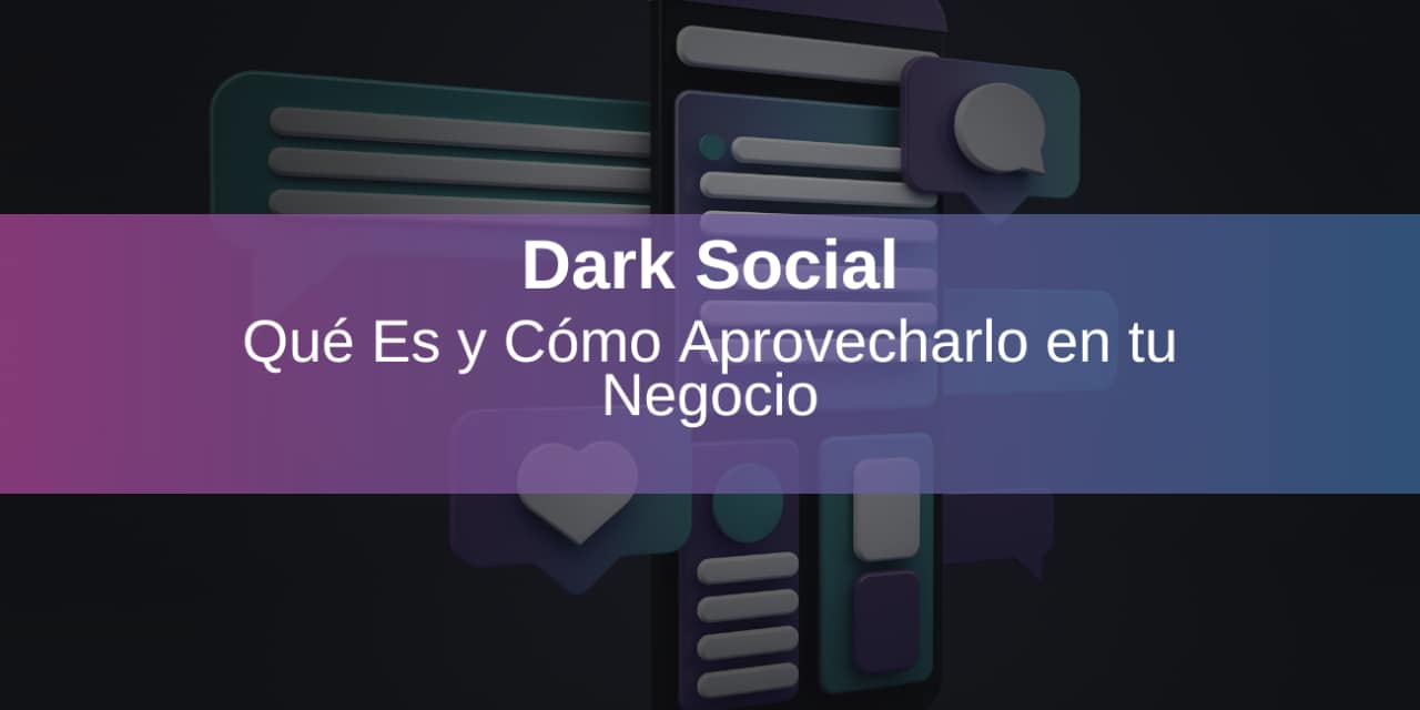 Dark Social: Qué Es y Cómo Aprovecharlo en tu Negocio