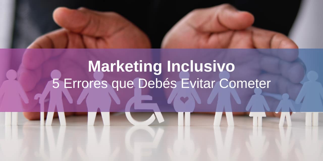 Marketing Inclusivo: 5 Errores que Debés Evitar Cometer