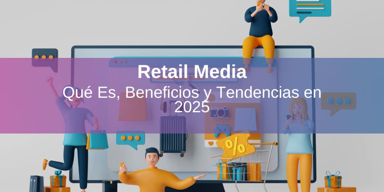 Retail Media: Qué Es y Cómo Puede Potenciar tu Marca en el Mundo Digital