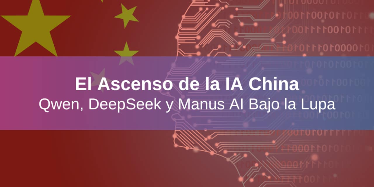El Ascenso de la IA China: Qwen, DeepSeek y Manus AI Bajo la Lupa