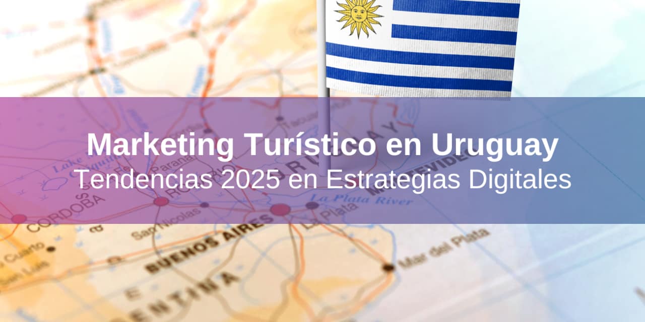 Marketing Turístico en Uruguay: Tendencias 2025 en Estrategias Digitales