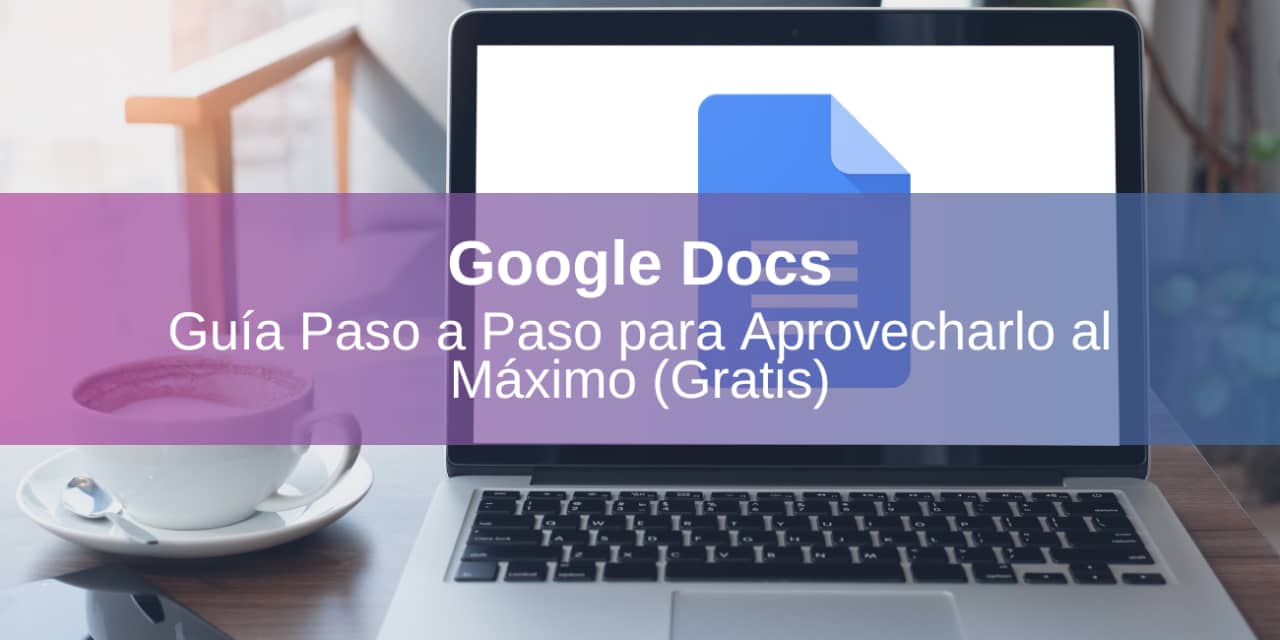 Google Docs: Guía Paso a Paso para Aprovecharlo al Máximo (Gratis)