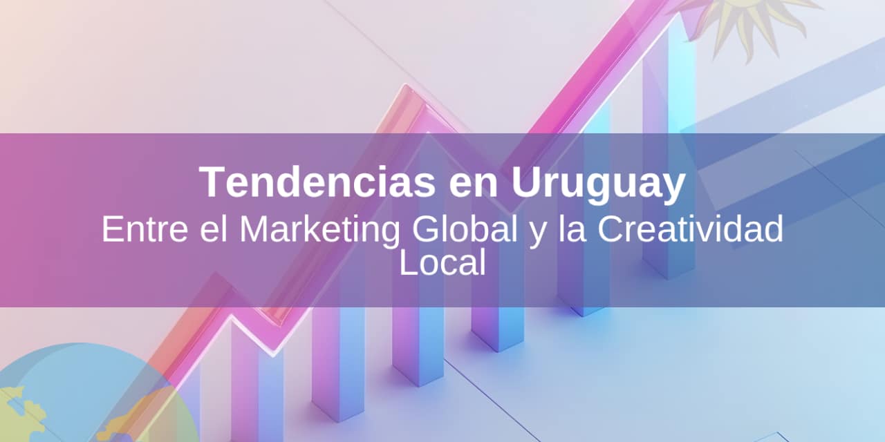 Tendencias en Uruguay: entre el Marketing Global y la Creatividad Local