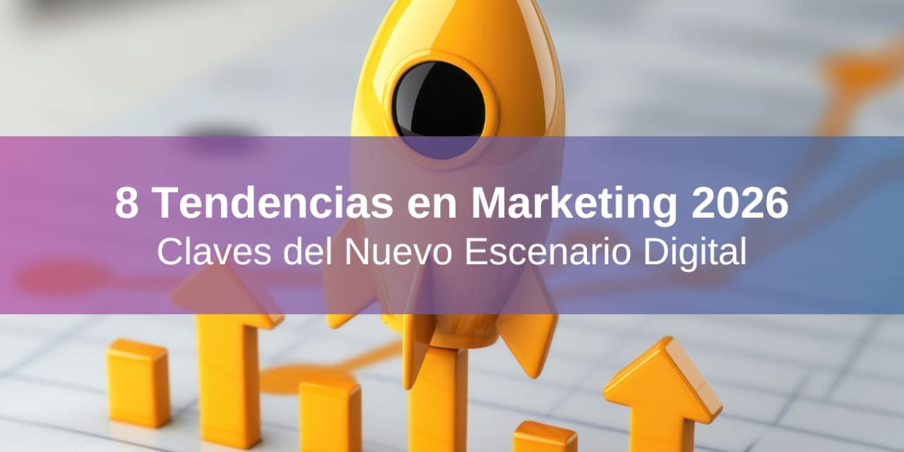 8 Tendencias en Marketing 2026: Claves del Nuevo Escenario Digital