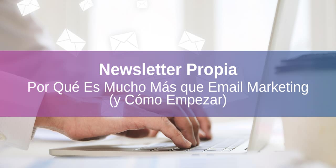 Newsletter Personal: ¿Por Qué Es Mucho Más que Email Marketing (y Cómo Empezar)?