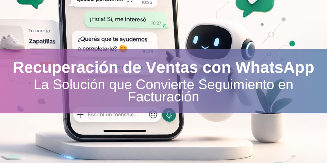 Recuperación de Ventas con WhatsApp: la Solución que Convierte Seguimiento en Facturación