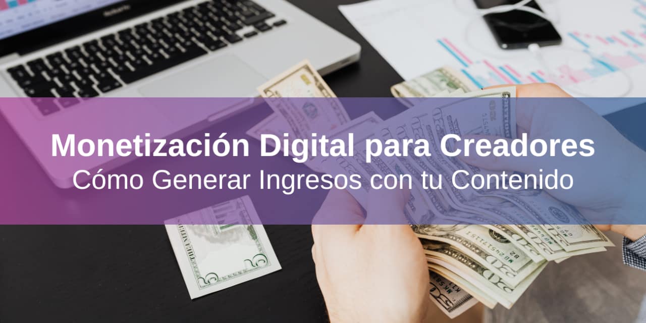 Monetización Digital para Creadores: Cómo Generar Ingresos con tu Contenido