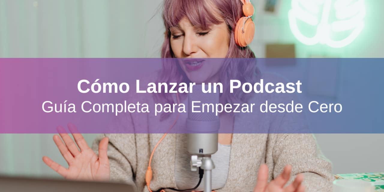 Cómo Lanzar un Podcast para tu Marca o Negocio: Guía Completa