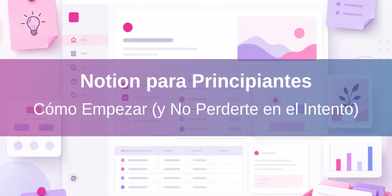 Notion para Principiantes: Cómo Empezar (y No Perderte en el Intento)