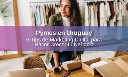 Pymes en Uruguay: 6 Tips de Marketing Digital para Hacer Crecer tu Negocio