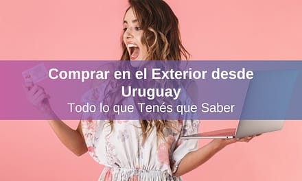 Comprar en el Exterior desde Uruguay: Todo lo que Tenés que Saber