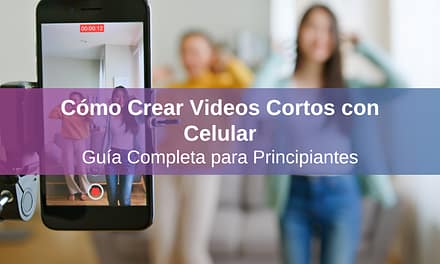 Cómo Crear Videos Cortos con Celular: Guía Completa para Principiantes