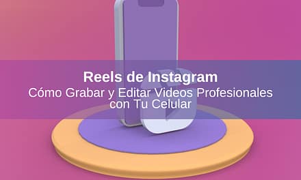 Reels de Instagram: Cómo Grabar y Editar Videos Profesionales con Tu Celular