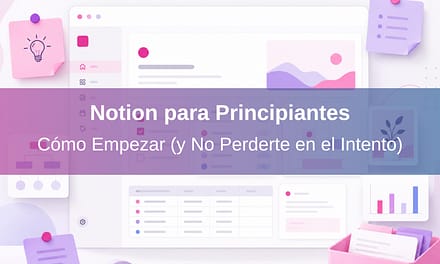 Notion para Principiantes: Cómo Empezar (y No Perderte en el Intento)