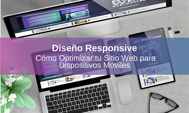 Diseño Responsive: Cómo Optimizar tu Sitio Web para Dispositivos Móviles