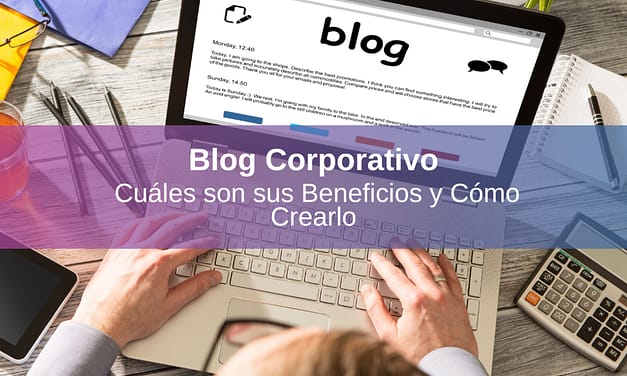 Blog Corporativo: Cuáles son sus Beneficios y Cómo Crearlo