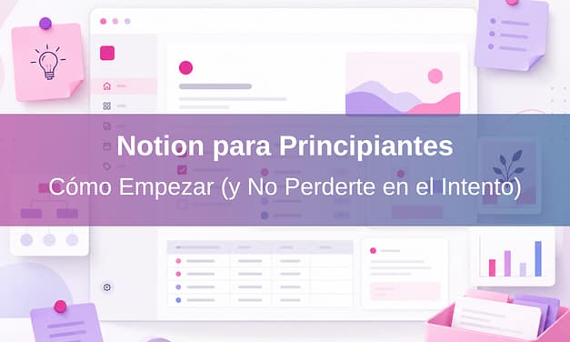 Notion para Principiantes: Cómo Empezar (y No Perderte en el Intento)