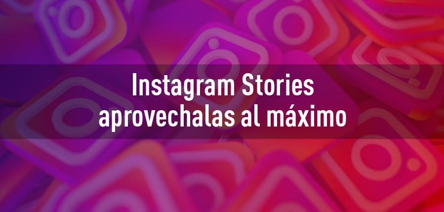 ¿Cómo Aprovechar al Máximo Las Instagram Stories?