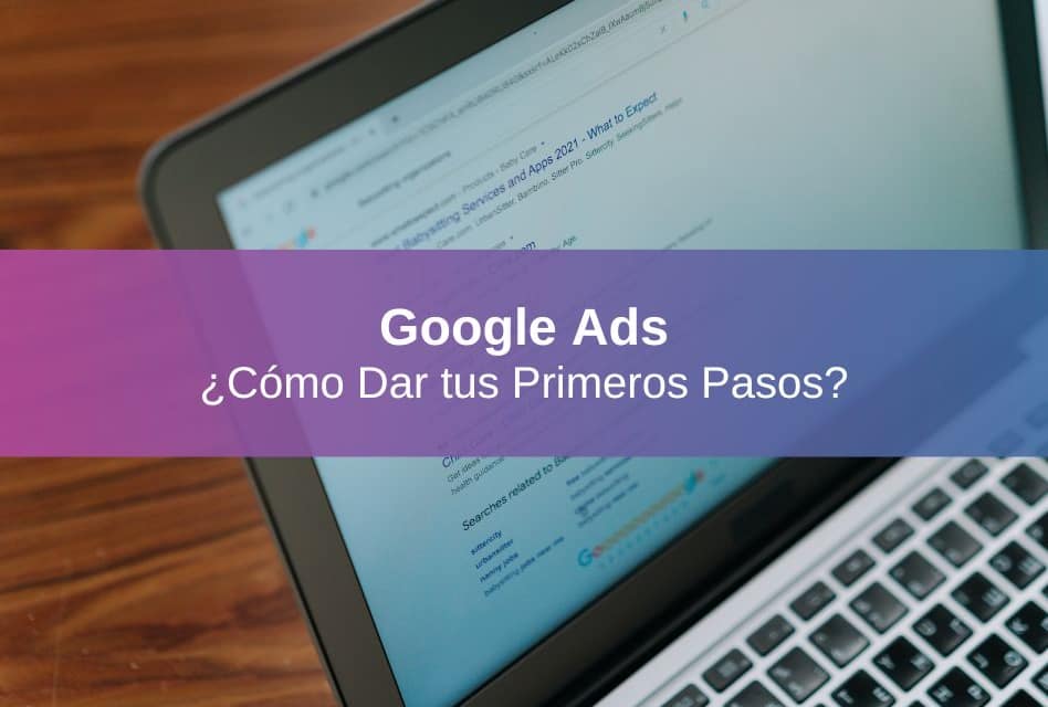 ¿Cómo Dar tus Primeros Pasos con Google Ads?