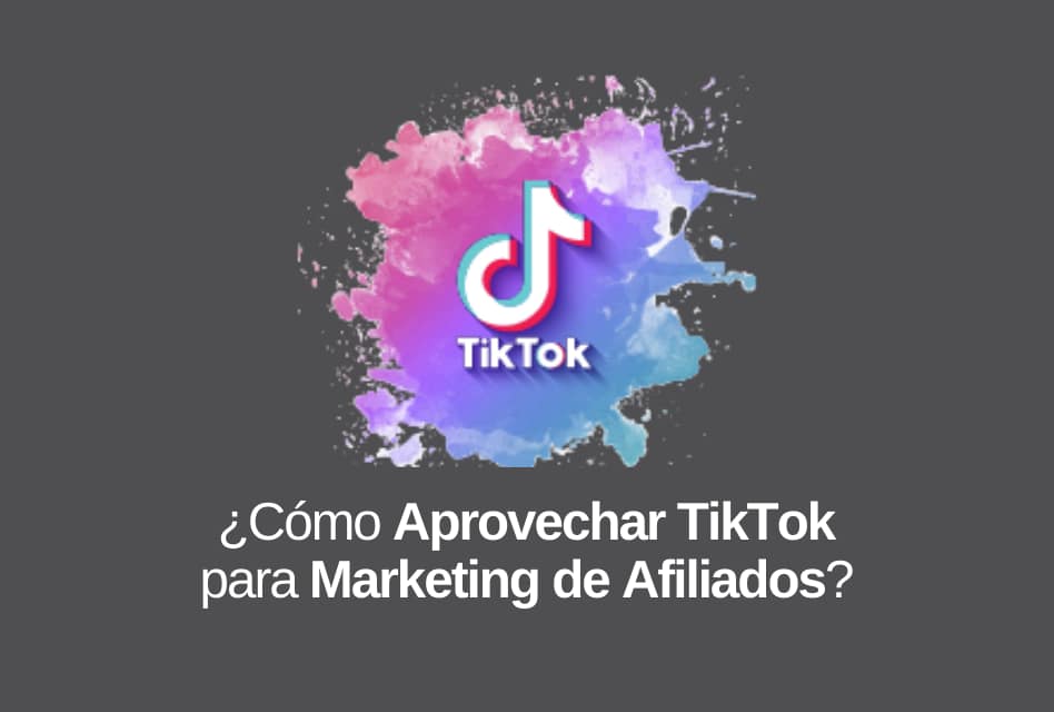 TikTok: Cómo Aprovecharlo para Hacer Marketing de Afiliados