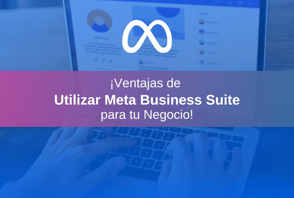 Meta Business Suite: ¡Ventajas de Utilizarla para tu Negocio!