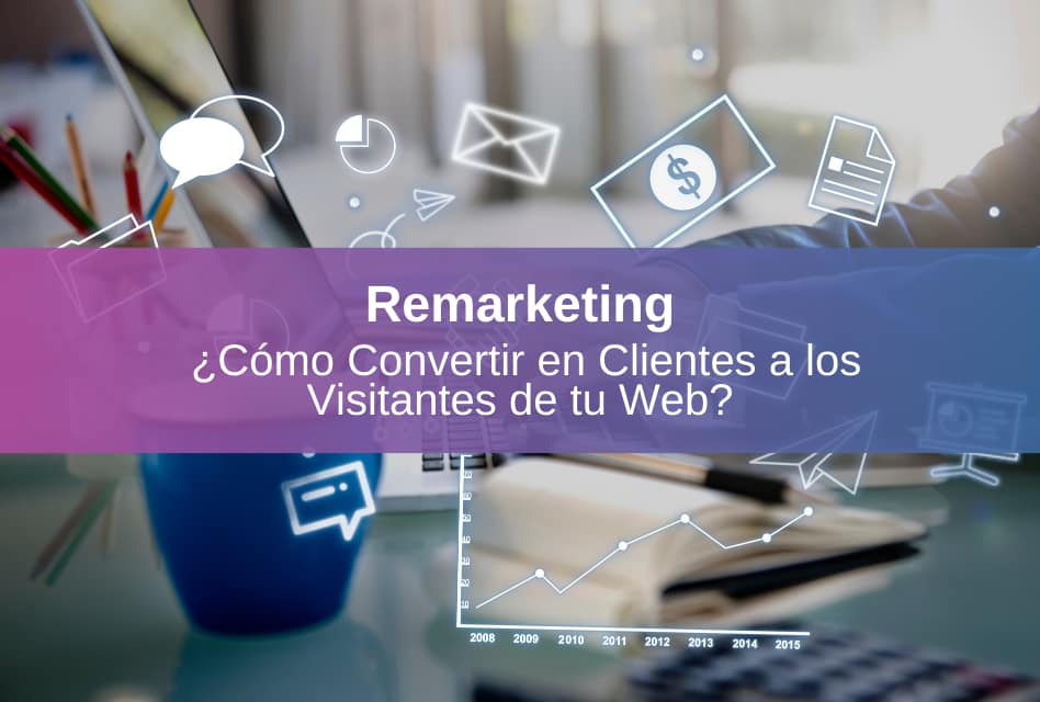 El Poder del Remarketing: ¿Cómo Convertir en Clientes a los Visitantes de tu Web?