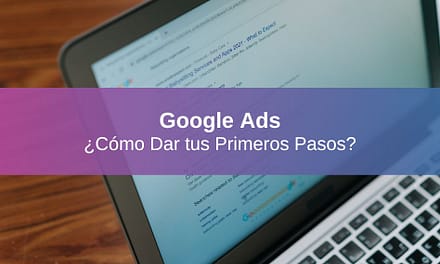 ¿Cómo Dar tus Primeros Pasos con Google Ads?