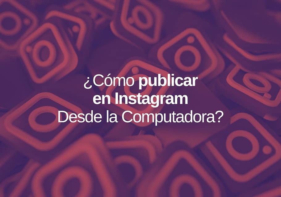 ¿Cómo Publicar en Instagram Desde la Computadora?