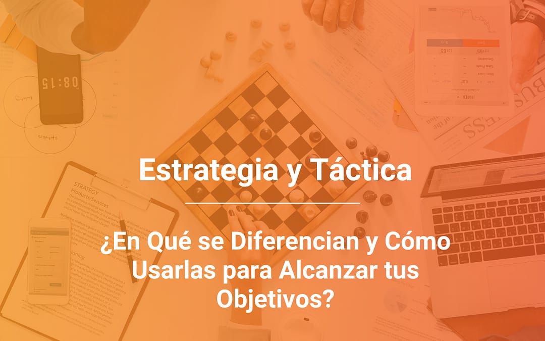 Estrategia y Táctica: En Qué se Diferencian y Cómo Integrarlas para Alcanzar tus Objetivos