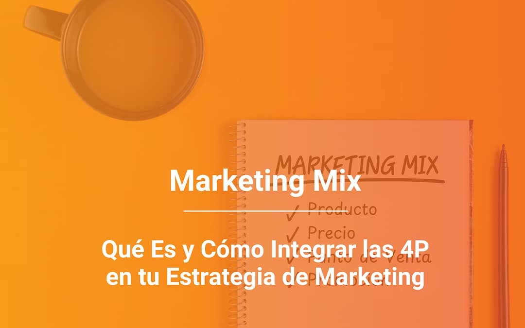 Marketing Mix: Qué Es y Cómo Integrar las 4P en tu Estrategia de Marketing