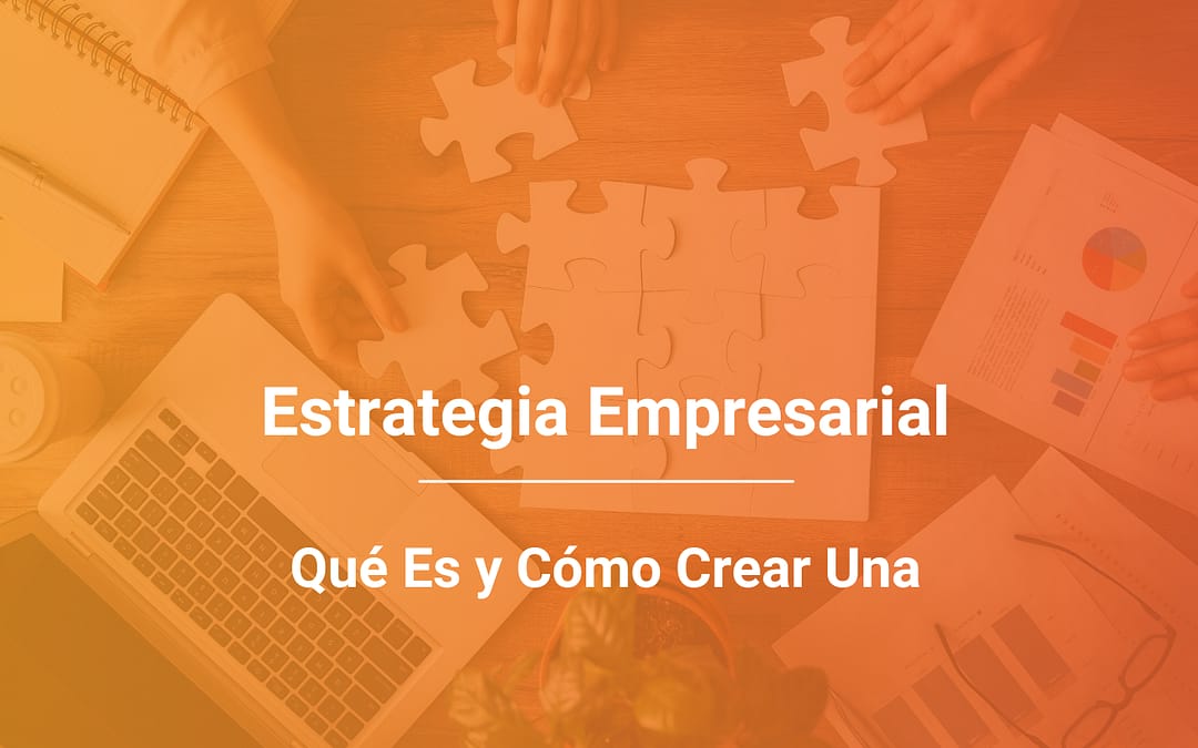 Estrategia Empresarial: Qué Es y Cómo Crear Una