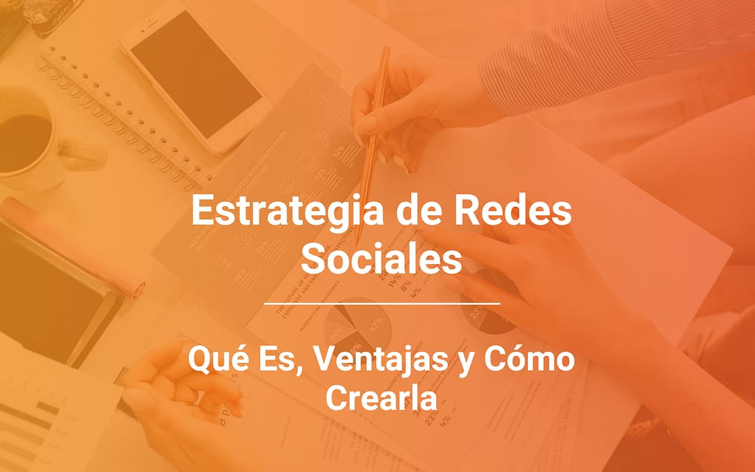 Estrategia de Redes Sociales: Qué Es, Ventajas y Cómo Crearla