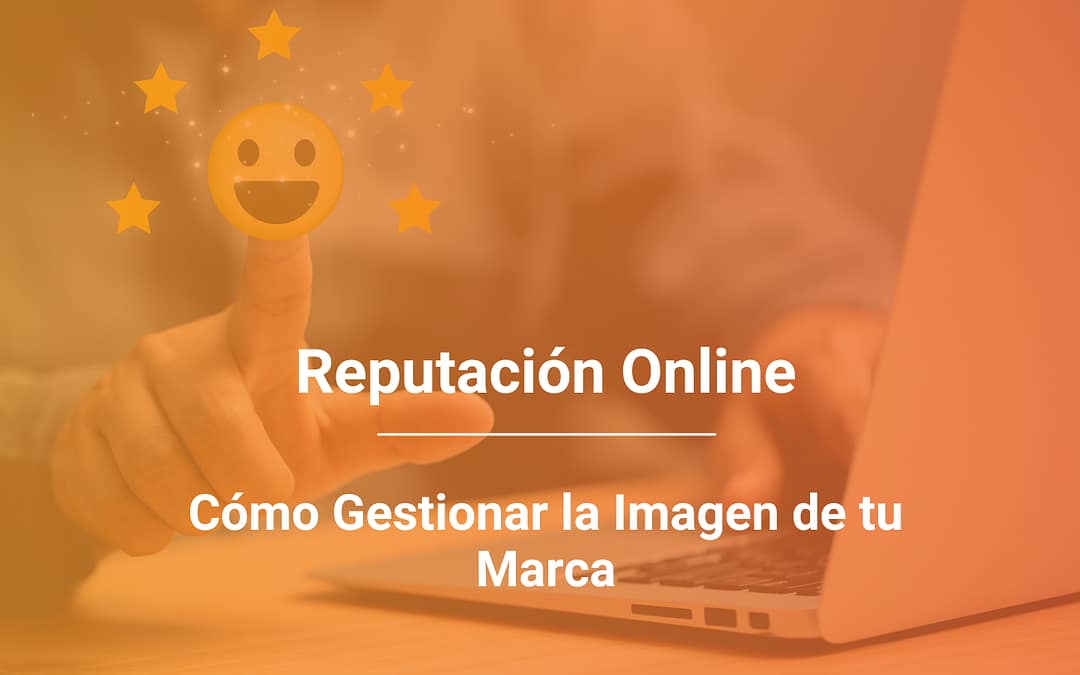 Reputación Online: Cómo Proteger y Mejorar la Imagen de tu Marca