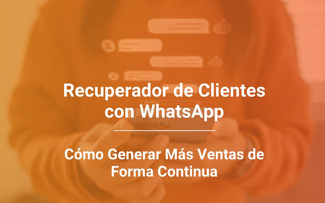 Recuperador de Clientes con WhatsApp: Cómo Generar Más Ventas de Forma Continua
